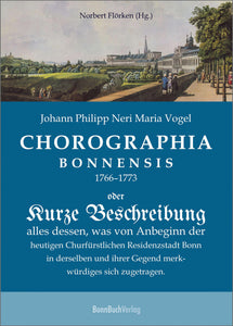 Chorographia Bonnensis 1766–1773 oder: Kurze Beschreibung all dessen, was von Anbeginn der heutigen Churfürstlichen Residenzstadt Bonn in derselben und ihrer Gegend merkwürdiges sich zugetragen.