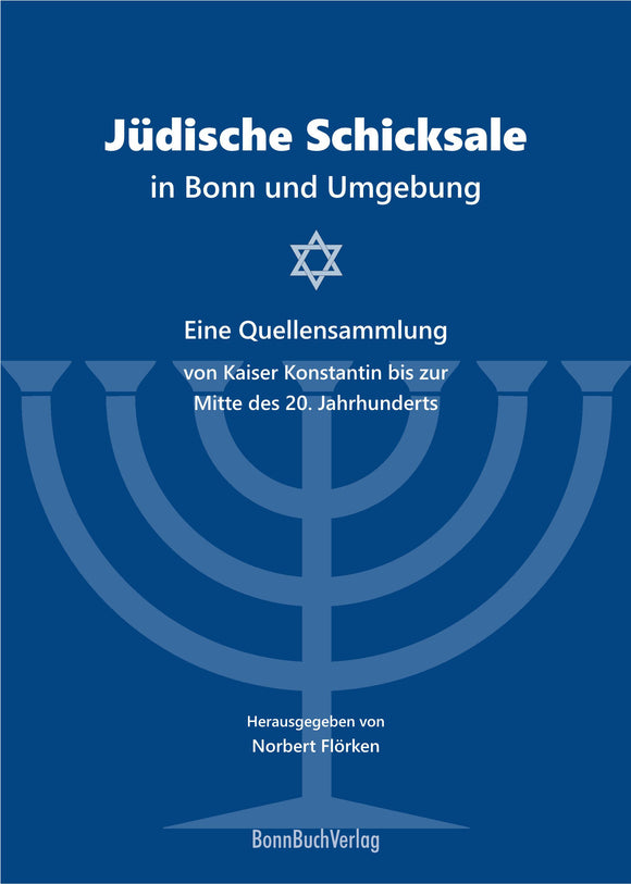 Jüdische Schicksale in Bonn und Umgebung. Eine Quellensammlung von Kaiser Konstantin bis zur Mitte des 20. Jahrhunderts.